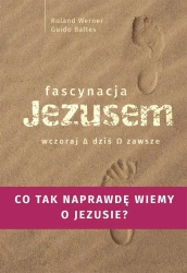 Fascynacja Jezusem. Wczoraj, dziś, zawsze - Roland Werner, Guido Baltes, Paulina Filippi-Lech