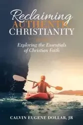 Reclaiming Authentic Christianity - Calvin Eugene Dollar Jr