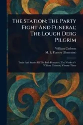 The Station; The Party Fight And Funeral; The Lough Derg Pilgrim - William Carleton