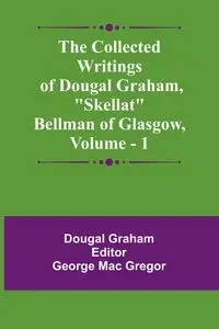 The Collected Writings Of Dougal Graham, "Skellat" Bellman Of Glasgow, Vol. 1 - Graham Dougal