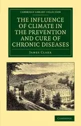 The Influence of Climate in the Prevention and Cure of Chronic Diseases - Clark James