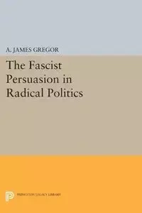 The Fascist Persuasion in Radical Politics - James Gregor A.