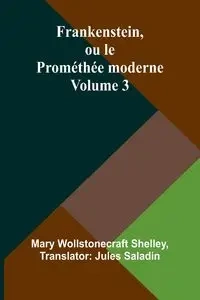 Frankenstein, ou le Prométhée moderne Volume 3 - Shelley Mary Wollstonecraft