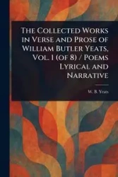 The Collected Works in Verse and Prose of William Butler Yeats, Vol. 1 (of 8) / Poems Lyrical and Narrative - Yeats W. B. (William Butler)