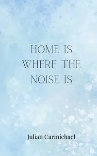 Home Is Where the Noise Is - Julian Carmichael