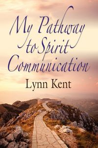 MY PATHWAY TO SPIRIT COMMUNICATION - Kent Linda J.