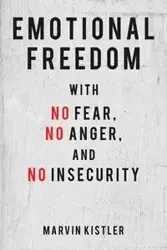 Emotional Freedom with No Fear, No Anger, and No Insecurity - Marvin Kistler
