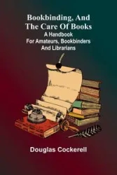 Bookbinding, And The Care Of Books; A Handbook For Amateurs, Bookbinders & Librarians - Douglas Cockerell