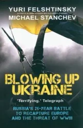 Blowing up Ukraine - Yuri Felshtinsky