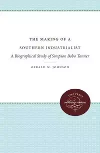 The Making of a Southern Industrialist - Johnson Gerald W.
