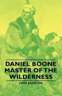Daniel Boone - Master of the Wilderness - John Bakeless