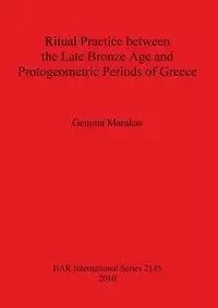 Ritual Practice between the Late Bronze Age and Protogeometric Periods of Greece - Gemma Marakas