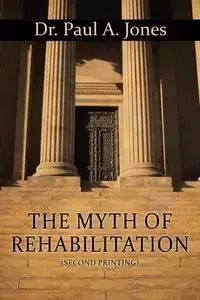 The Myth of Rehabilitation (Second Printing) - Paul A. Jones