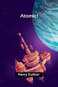Atomic! - Henry Kuttner