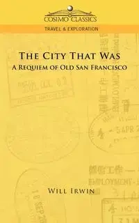 The City That Was, a Requiem of Old San Francisco - Irwin Will