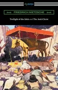 Twilight of the Idols and The Anti-Christ (Translated by Thomas Common with Introductions by Willard Huntington Wright) - Nietzsche Friedrich