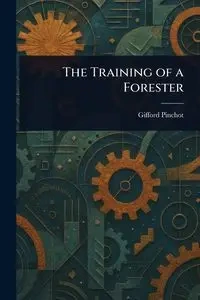 The Training of a Forester - Pinchot Gifford