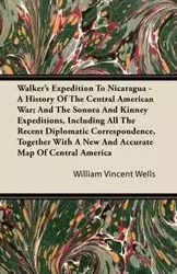 Walker's Expedition To Nicaragua - A History Of The Central American War; And The Sonora And Kinney Expeditions, Including All The Recent Diplomatic Correspondence, Together With A New And Accurate Map Of Central America - William Vincent Wells