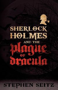 Sherlock Holmes and the Plague of Dracula - Stephen Seitz