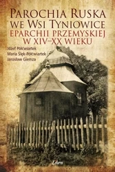 Parochia ruska we wsi Tyniowice eparchii... - Józef Półćwiartek, Maria Ślęk-Półćwiartek, Jarosł