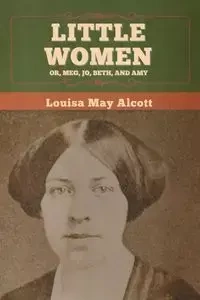 Little Women; Or, Meg, Jo, Beth, and Amy - Louisa May Alcott