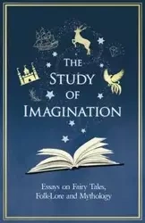The Study of Imagination - Essays on Fairy Tales, Folk-Lore and Mythology - Various
