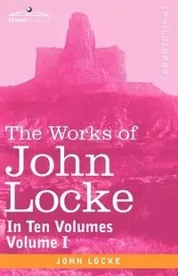 The Works of John Locke, in Ten Volumes - Vol. I - John Locke