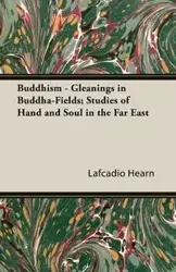 Buddhism - Gleanings in Buddha-Fields; Studies of Hand and Soul in the Far East - Hearn Lafcadio