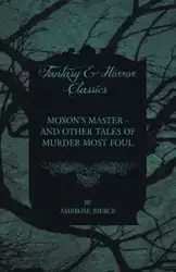 Moxon's Master - And Other Tales of Murder Most Foul - Ambrose Bierce
