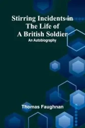 Stirring Incidents in the Life of a British Soldier - Thomas Faughnan