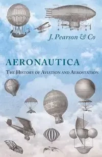 Aeronautica; Or, The History of Aviation and Aerostation, Told in Contemporary Autograph Letters, Books, Broadsides, Drawings, Engravings, Manuscripts, Newspapers, Paintings, Posters, Press Notices, Etc. - Dating from the Year 1557 to 1880 - Co J. Pearson