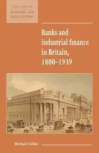 Banks and Industrial Finance in Britain, 1800 1939 - Michael Collins