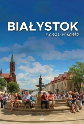 Białystok nasze miasto - Anna Worowska, Andrzej Kalinowski, Bogusław Skok,