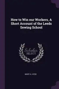 How to Win our Workers, A Short Account of the Leeds Sewing School - Mary Hyde