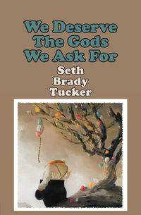 We Deserve the Gods We Ask For - Seth Brady Tucker