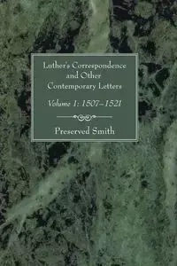 Luther's Correspondence and Other Contemporary Letters, Volume One - Smith Preserved