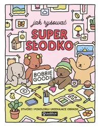 Jak rysować super słodko. Stwórz i pokoloruj... - Bobbie Goods