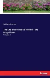 The Life of Lorenzo De' Medici - the Magnificent - Roscoe William