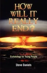 How Will It Really End? Eschatology for Young People - Steve Daniels