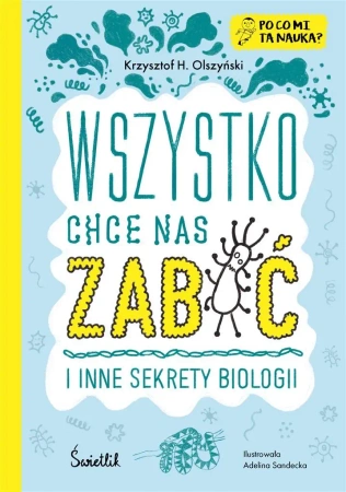 Wszystko chce nas zabić i inne sekrety biologii - Krzysztof H. Olszyński, Adelina Sandecka
