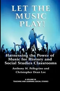 Let the Music Play! Harnessing the Power of Music for History and Social Studies Classrooms - Anthony M. Pellegrino