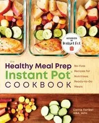 The Healthy Meal Prep Instant Pot® Cookbook - Forrest Carrie MBA MPH