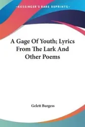 A Gage Of Youth; Lyrics From The Lark And Other Poems - Burgess Gelett
