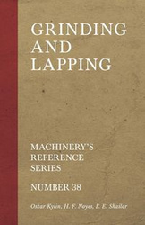 Grinding and Lapping - Machinery's Reference Series - Number 38 - Oskar Kylin
