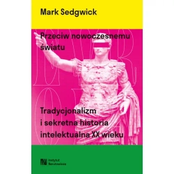 Przeciw nowoczesnemu światu. Tradycjonalizm i sekretna historia intelektualna XX wieku - Mark Sedgwick
