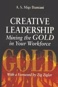 Creative Leadership Mining the Gold in Your Work Force - Damiani A. S.