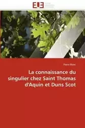 La connaissance du singulier chez Saint Thomas d'Aquin et Duns Scot - BLANC-P