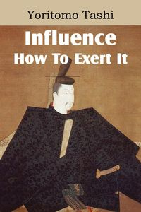 Influence, How To Exert It - Tashi Yoritomo