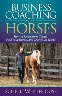The Business of Coaching with Horses - Whitehouse Schelli