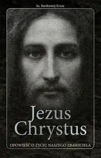 Jezus Chrystus opowieść o życiu naszego Zbawiciela - ks. Bartłomiej Krzos